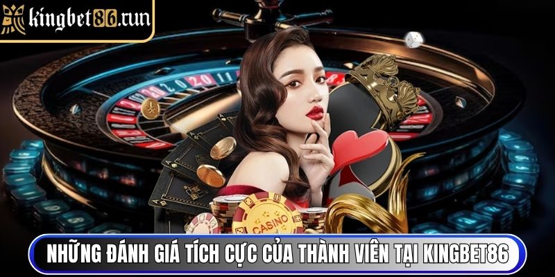 Những đánh giá tích cực của thành viên tại Kingbet86